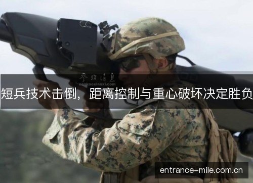 短兵技术击倒，距离控制与重心破坏决定胜负